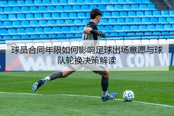 球员合同年限如何影响足球出场意愿与球队轮换决策解读