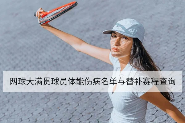 网球大满贯球员体能伤病名单与替补赛程查询