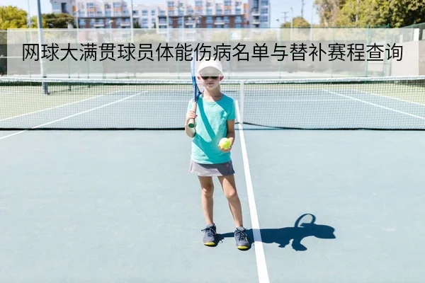 网球大满贯球员体能伤病名单与替补赛程查询