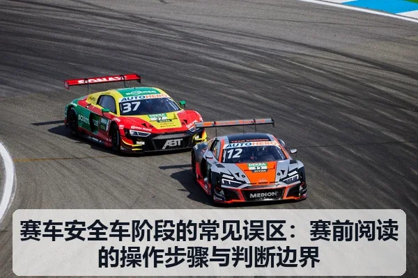 赛车安全车阶段的常见误区：赛前阅读的操作步骤与判断边界